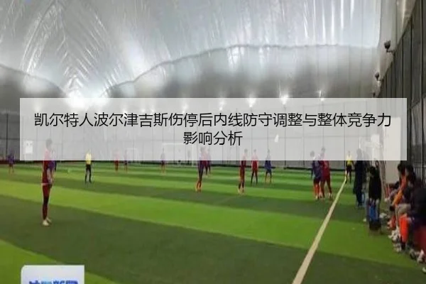 凯尔特人波尔津吉斯伤停后内线防守调整与整体竞争力影响分析