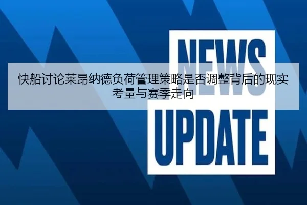 快船讨论莱昂纳德负荷管理策略是否调整背后的现实考量与赛季走向