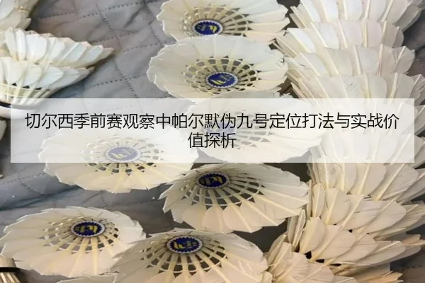 切尔西季前赛观察中帕尔默伪九号定位打法与实战价值探析