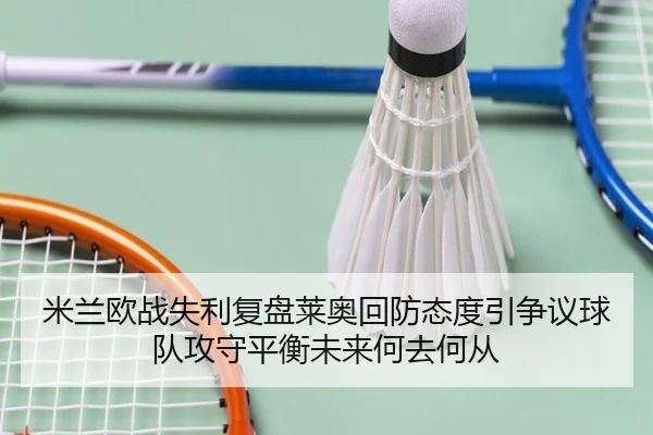 米兰欧战失利复盘莱奥回防态度引争议球队攻守平衡未来何去何从